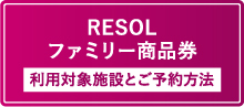 RESOL ファミリー商品券 利用対象施設とご予約方法