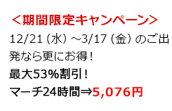 ＜期間限定キャンペーン＞12/21（水）～3/17（金）のご出発なら更にお得！最大53％割引！マーチ24時間⇒5,076円